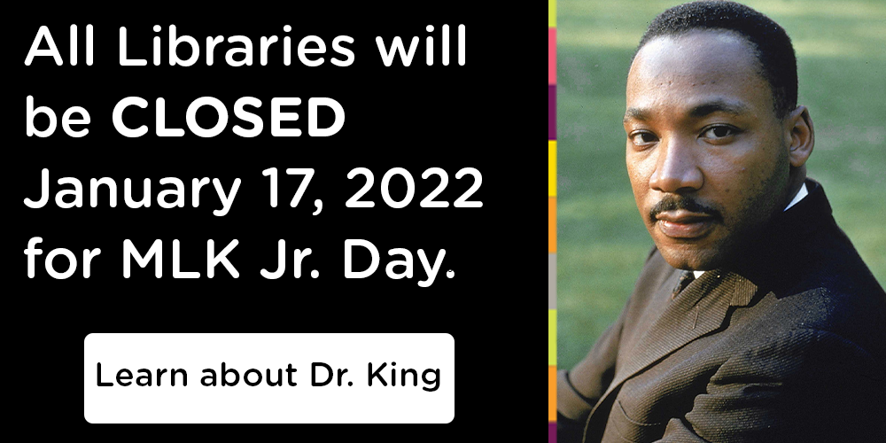 All Libraries closed on Monday, Jan. 17, 2022 for MLK Day.